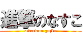 進撃のなすこ (attack on yujin)