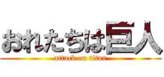 おれたちは巨人 (attack on titan)