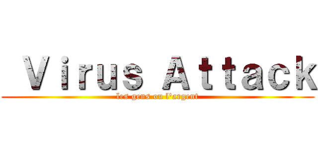  Ｖｉｒｕｓ Ａｔｔａｃｋ (les gens ou l'argent)