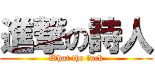 進撃の詩人 (What the fuck)