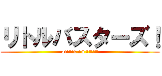 リトルバスターズ！ (attack on titan)