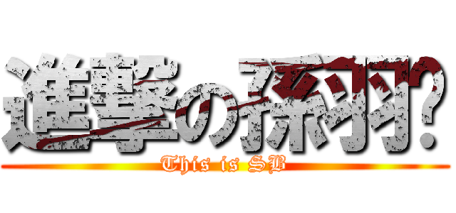 進撃の孫羽鍇 (This is SB)