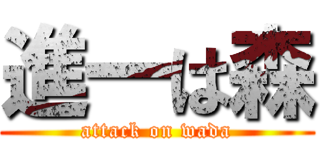 進一は森 (attack on wada)