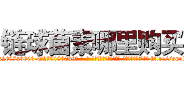 链球菌素哪里购买 (链球菌素哪里购买【电-186x2687x6963-Q278180069元-吉-药-业】我们做的是长期生意,靠的是老客户长期支持 http://sngk.net/hZrvAg
)