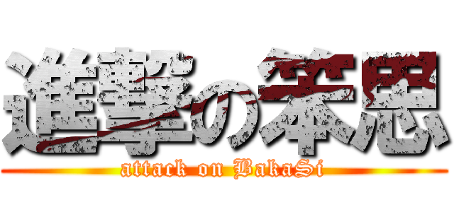 進撃の笨思 (attack on BakaSi)