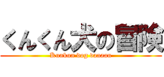 くんくん犬の冒険 (Kunkun dog vaaaan)