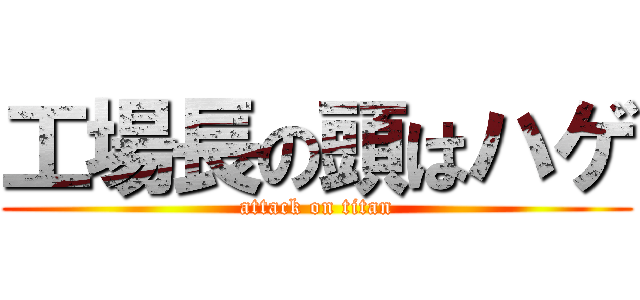 工場長の頭はハゲ (attack on titan)
