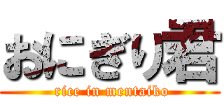 おにぎり君 ( rice in mentaiko)