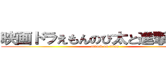 映画ドラえもんのび太と進撃の巨人 (attack on titan)