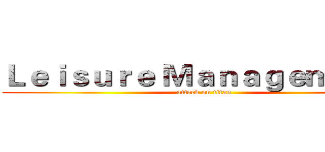 Ｌｅｉｓｕｒｅ Ｍａｎａｇｅｍｅｎｔ  (attack on titan)