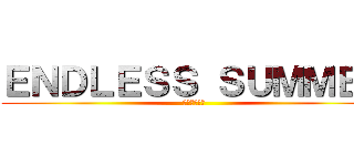 ＥＮＤＬＥＳＳ ＳＵＭＭＥＲ (終わらない夏)
