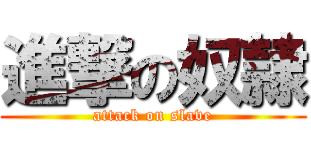 進撃の奴隷 (attack on slave)