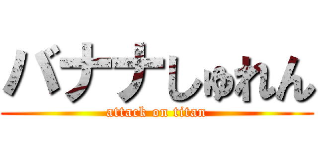 バナナしゅれん (attack on titan)