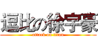 逗比の徐宇豪 (attack on titan)