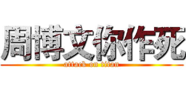 周博文你作死 (attack on titan)
