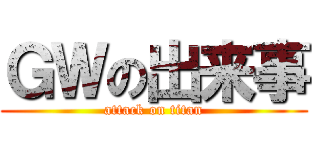 ＧＷの出来事 (attack on titan)