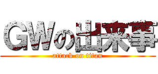 ＧＷの出来事 (attack on titan)