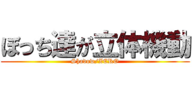 ぼっち達が立体機動 (Shadow/ZERO)