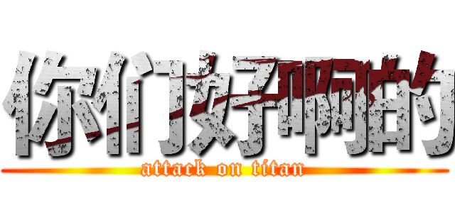 你们好啊的 (attack on titan)