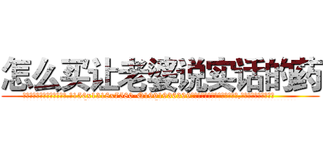 怎么买让老婆说实话的药 (怎么买让老婆说实话的药【电.话156x1318x7580-Q1991936399鑫宏药业】我们做的是长期生意,靠的是老客户长期支持
参考消息网2月20日报道 韩媒称，“剩女多、离婚率高的城市，房价一定会上涨。”这是中国经济学家金岩石2016年12月参加在上海举行的房地产相关论坛时说的话。
)