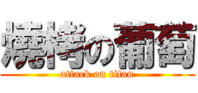 燒栲の葡萄 (attack on titan)