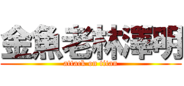 金魚老林澤明 (attack on titan)