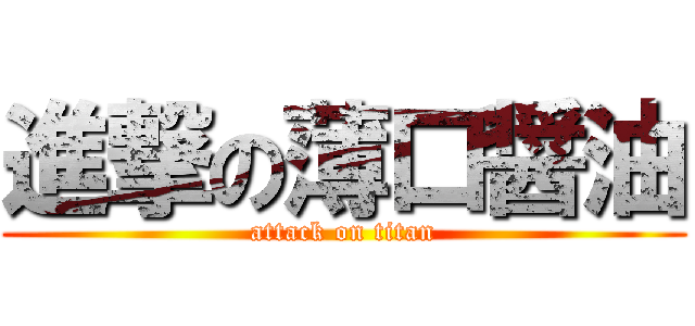 進撃の薄口醤油 (attack on titan)