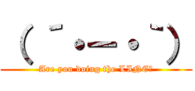 （ ´・－・｀） (Are you doing the LINE?)