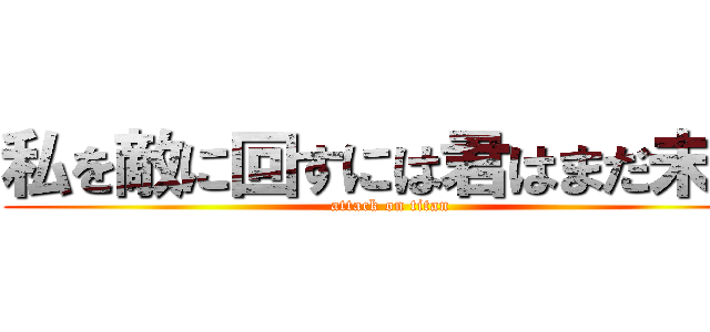 私を敵に回すには君はまだ未熟 (attack on titan)