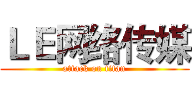 ＬＥ网络传媒 (attack on titan)