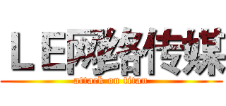 ＬＥ网络传媒 (attack on titan)