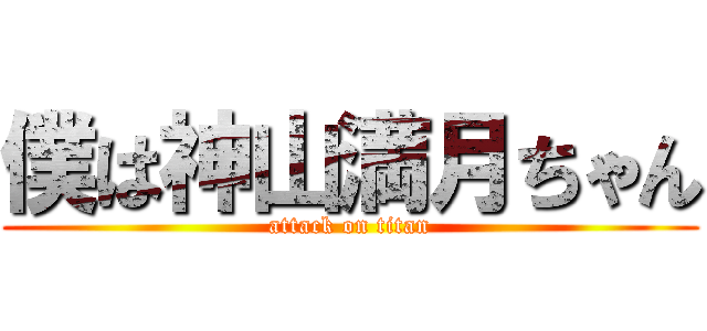 僕は神山満月ちゃん (attack on titan)