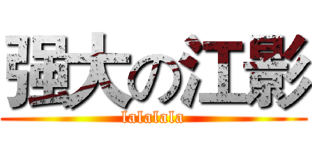 强大の江影 (lalalala)