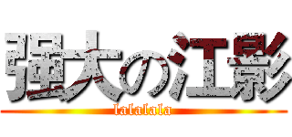 强大の江影 (lalalala)