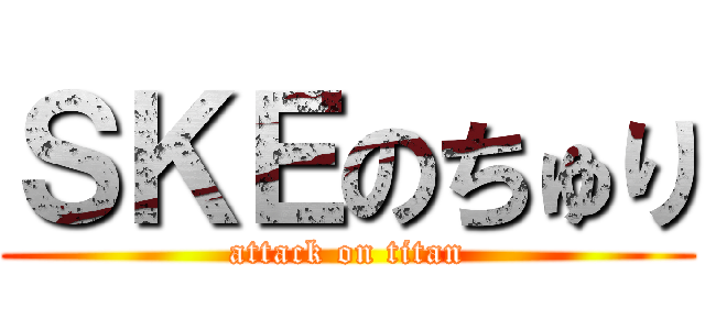 ＳＫＥのちゅり (attack on titan)
