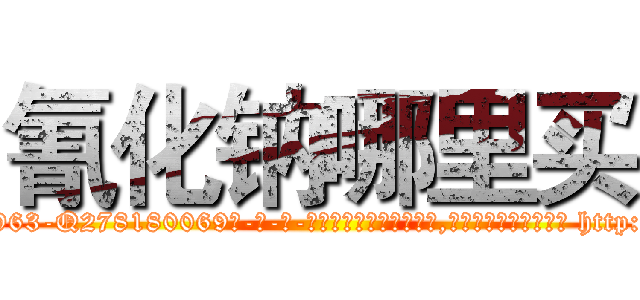 氰化钠哪里买 (氰化钠哪里买【电-186x2687x6963-Q278180069元-吉-药-业】我们做的是长期生意,靠的是老客户长期支持 http://sngk.net/S1eIbu
)