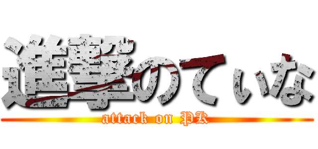 進撃のてぃな (attack on PK)