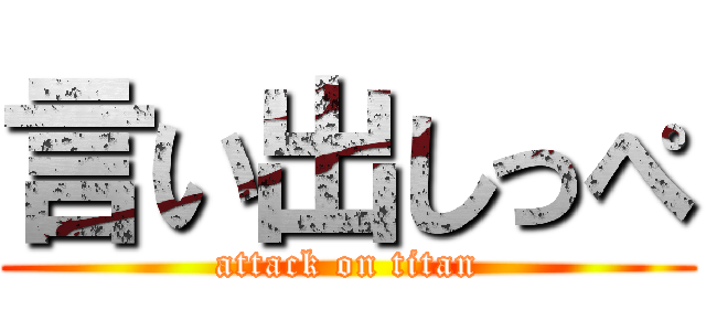 言い出しっぺ (attack on titan)