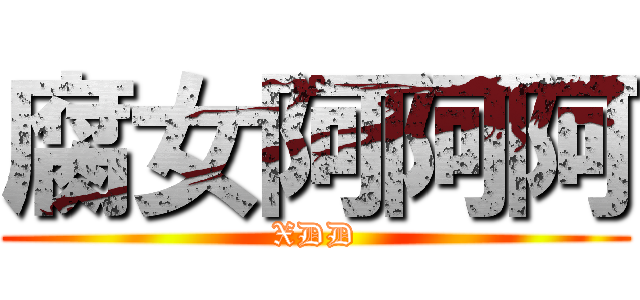 腐女阿阿阿 (XDD)