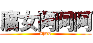 腐女阿阿阿 (XDD)