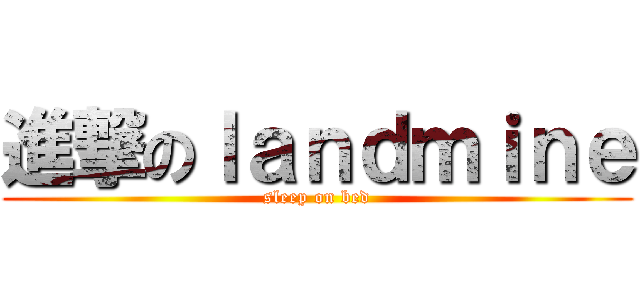 進撃のｌａｎｄｍｉｎｅ (sleep on bed)