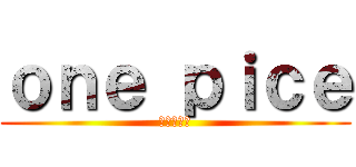ｏｎｅ ｐｉｃｅ (ワンピース)