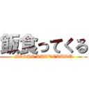 飯食ってくる (MESHI KUTTEKURU)