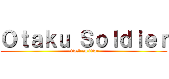 Ｏｔａｋｕ Ｓｏｌｄｉｅｒ (attack on titan)