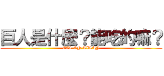 巨人是什麼？能吃的嘛？ (EAT ON TITAN)