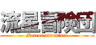 流星冒険団 (Meteor adventure)