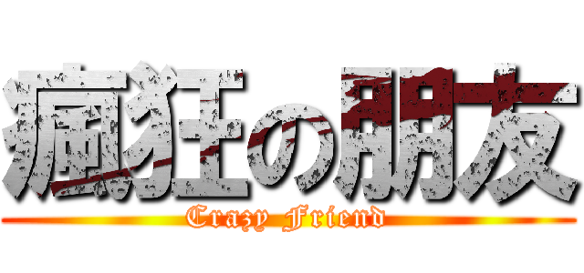 瘋狂の朋友 (Crazy Friend)