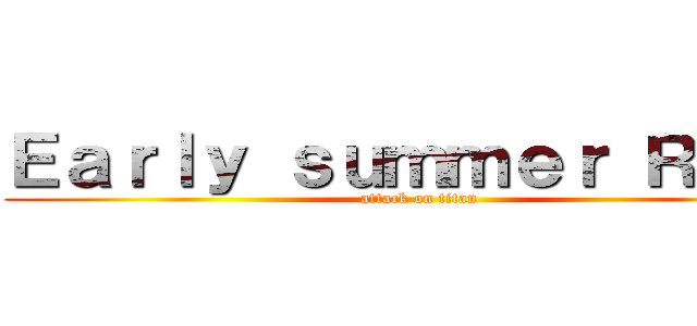 Ｅａｒｌｙ ｓｕｍｍｅｒ Ｒａｉｎ (attack on titan)