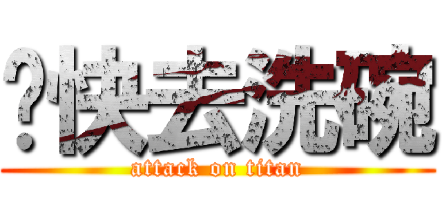趕快去洗碗 (attack on titan)