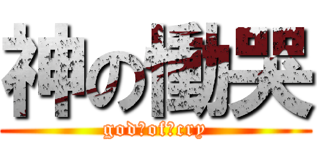 神の慟哭 (god　of　cry)